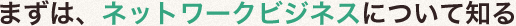 まずは、ネットワークビジネスについて知る